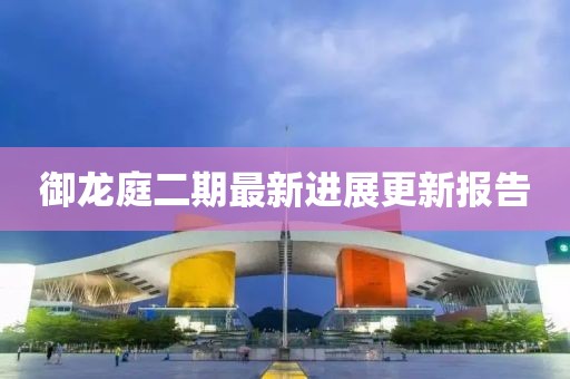 御龙庭二期最新进展更新报告