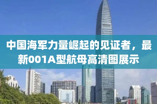 中国海军力量崛起的见证者，最新001A型航母高清图展示