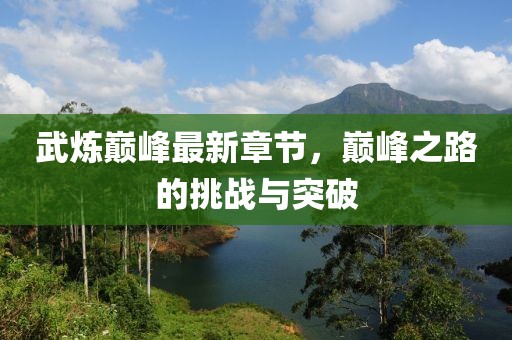 武炼巅峰最新章节，巅峰之路的挑战与突破