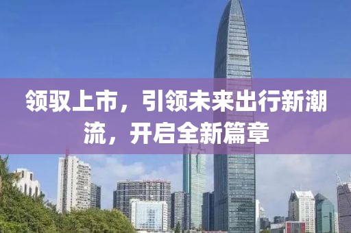 领驭上市，引领未来出行新潮流，开启全新篇章