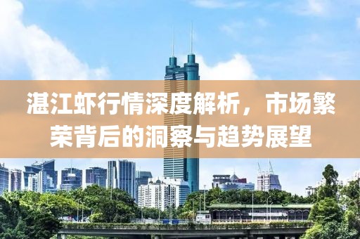 湛江虾行情深度解析，市场繁荣背后的洞察与趋势展望