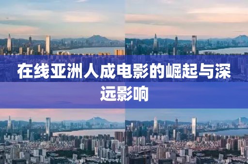 在线亚洲人成电影的崛起与深远影响