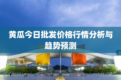 黄瓜今日批发价格行情分析与趋势预测