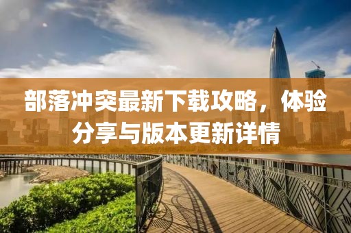 部落冲突最新下载攻略，体验分享与版本更新详情