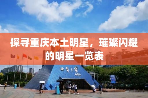 探寻重庆本土明星，璀璨闪耀的明星一览表