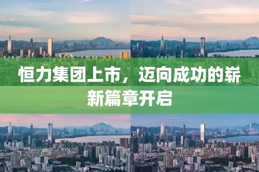 恒力集团上市，迈向成功的崭新篇章开启