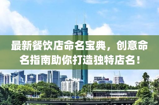 最新餐饮店命名宝典，创意命名指南助你打造独特店名！