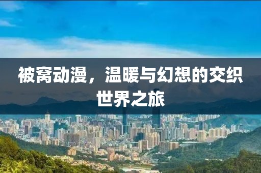 被窝动漫，温暖与幻想的交织世界之旅