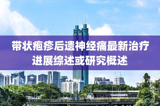 带状疱疹后遗神经痛最新治疗进展综述或研究概述