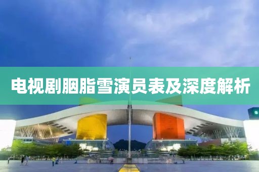 电视剧胭脂雪演员表及深度解析