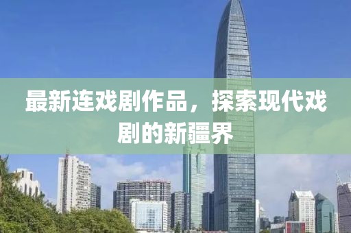 最新连戏剧作品，探索现代戏剧的新疆界