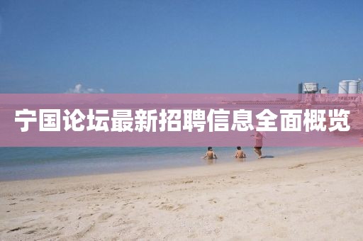 宁国论坛最新招聘信息全面概览