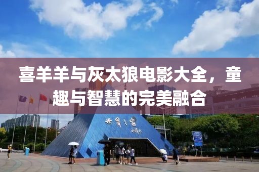 喜羊羊与灰太狼电影大全，童趣与智慧的完美融合