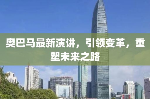 奥巴马最新演讲，引领变革，重塑未来之路