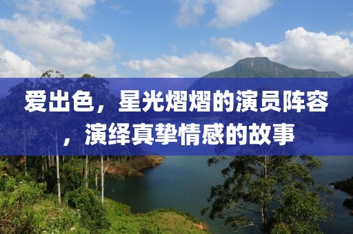 爱出色，星光熠熠的演员阵容，演绎真挚情感的故事
