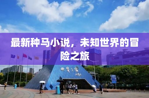 最新种马小说，未知世界的冒险之旅