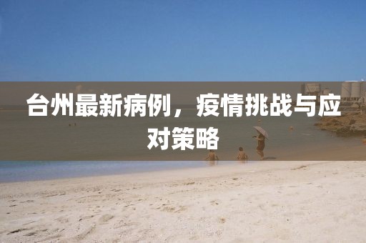 台州最新病例，疫情挑战与应对策略