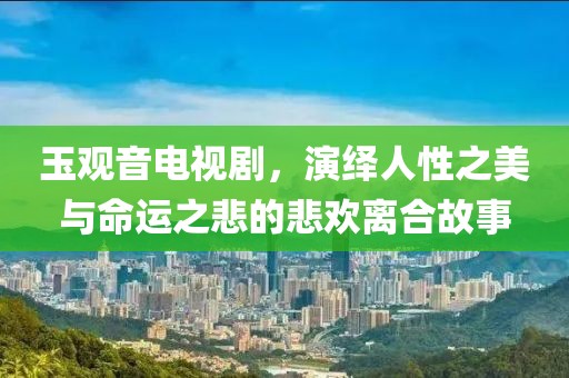 玉观音电视剧，演绎人性之美与命运之悲的悲欢离合故事