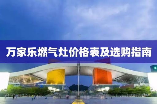 万家乐燃气灶价格表及选购指南