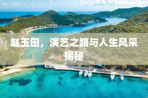 赵玉田，演艺之路与人生风采揭秘