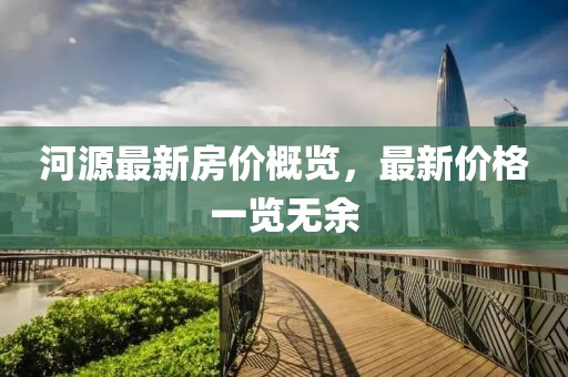 河源最新房价概览，最新价格一览无余