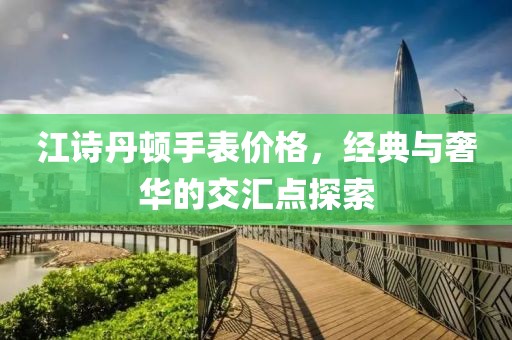 江诗丹顿手表价格，经典与奢华的交汇点探索