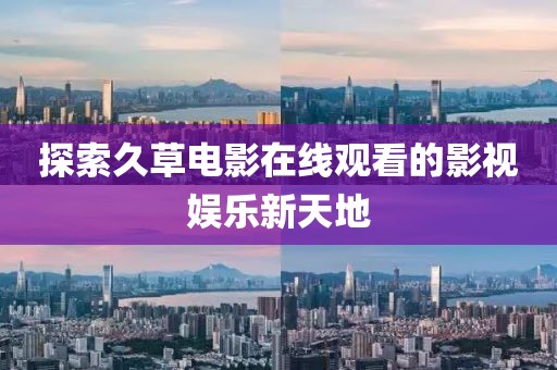 探索久草电影在线观看的影视娱乐新天地