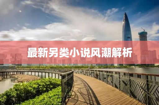 最新另类小说风潮解析