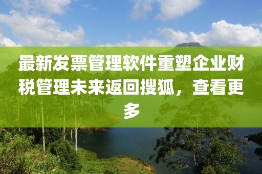 最新发票管理软件重塑企业财税管理未来返回搜狐，查看更多