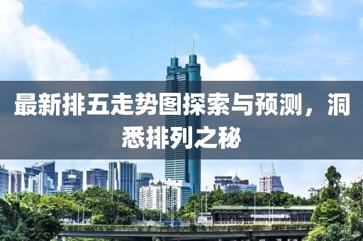最新排五走势图探索与预测，洞悉排列之秘