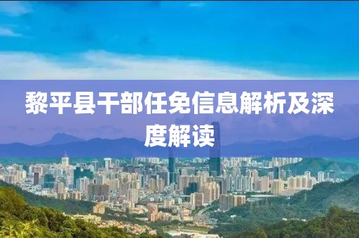 黎平县干部任免信息解析及深度解读