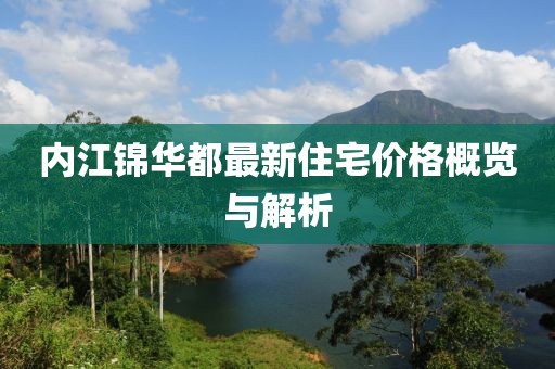内江锦华都最新住宅价格概览与解析
