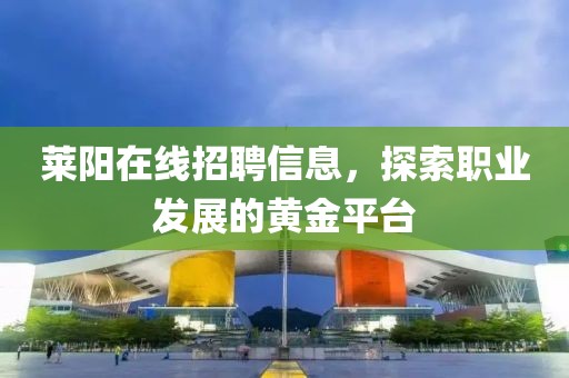 莱阳在线招聘信息，探索职业发展的黄金平台