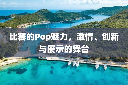 比赛的Pop魅力，激情、创新与展示的舞台