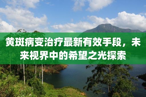 黄斑病变治疗最新有效手段，未来视界中的希望之光探索