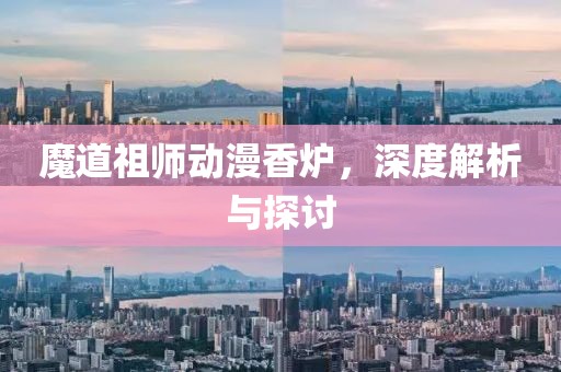 魔道祖师动漫香炉，深度解析与探讨