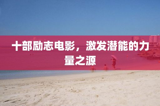 十部励志电影，激发潜能的力量之源