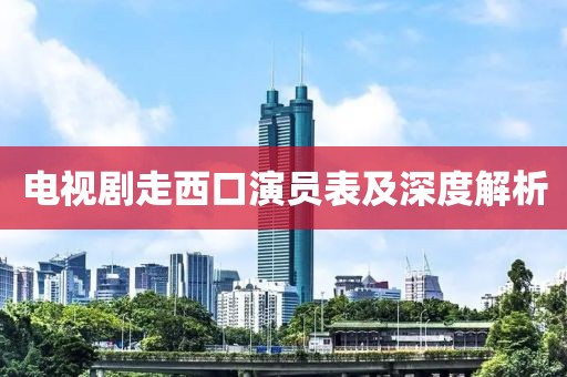 电视剧走西口演员表及深度解析