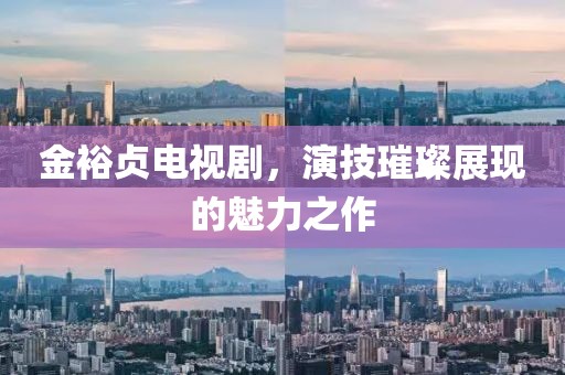 金裕贞电视剧，演技璀璨展现的魅力之作