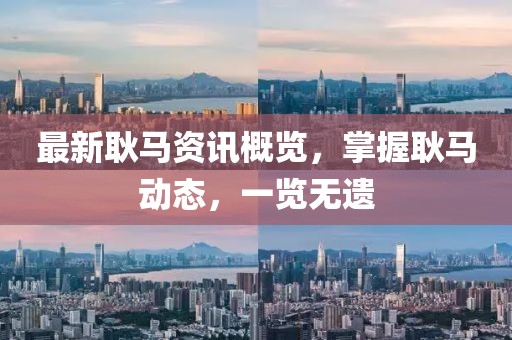 最新耿马资讯概览，掌握耿马动态，一览无遗