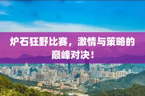 炉石狂野比赛，激情与策略的巅峰对决！