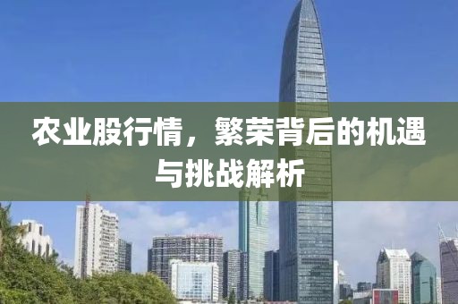 农业股行情，繁荣背后的机遇与挑战解析