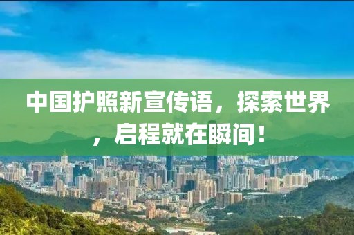 中国护照新宣传语，探索世界，启程就在瞬间！