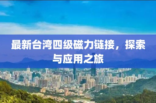 最新台湾四级磁力链接，探索与应用之旅