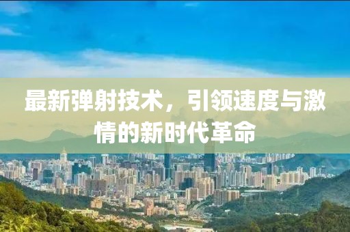 最新弹射技术，引领速度与激情的新时代革命