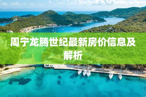 周宁龙腾世纪最新房价信息及解析