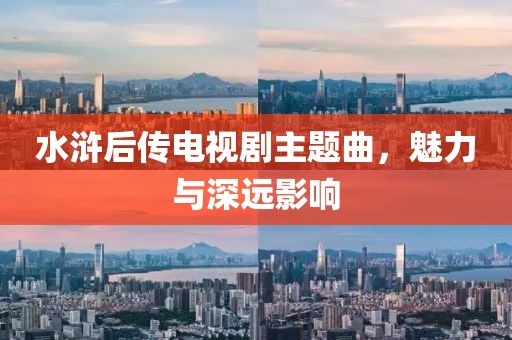 水浒后传电视剧主题曲，魅力与深远影响