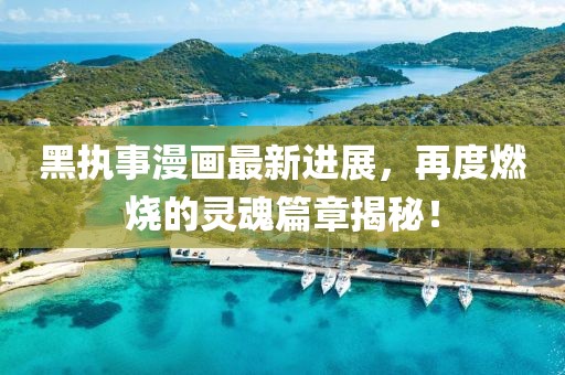 黑执事漫画最新进展，再度燃烧的灵魂篇章揭秘！