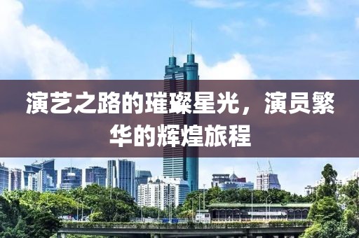 演艺之路的璀璨星光，演员繁华的辉煌旅程