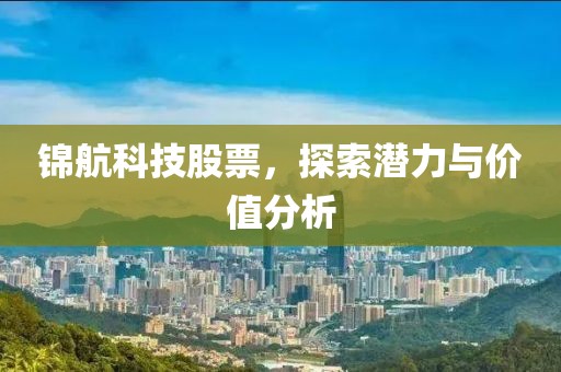锦航科技股票，探索潜力与价值分析